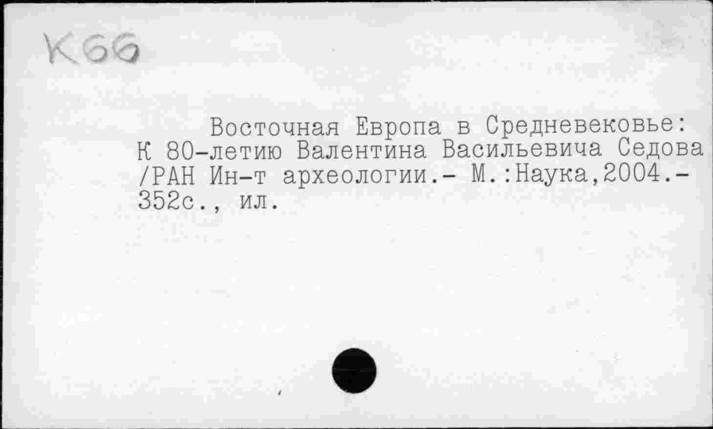 ﻿К Зо
Восточная Европа в Средневековье: К 80-летию Валентина Васильевича Седова /РАН Ин-т археологии.- М.: Наука,2004.-352с., ил.